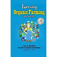 Farming: Organic Farming - Grow Your Own: Fruits, & Vegetables! Plus Start An Organic Farm Business