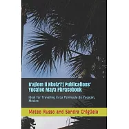 B’’ajlom ii Nkotz’’i’’j Publications’’ Yucatec Maya Phrasebook: Ideal for Traveling in La Península de Yucatán, México