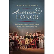 American Honor: The Creation of the Nation’’s Ideals During the Revolutionary Era