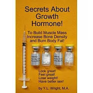 Secrets About Growth Hormone To Build Muscle Mass, Increase Bone Density, And Burn Body Fat!