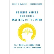 Hearing Voices and Other Matters of the Mind: What Mental Abnormalities Can Teach Us about Religion