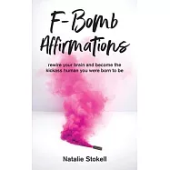 F-Bomb Affirmations: rewire your brain and become the kickass human you were born to be