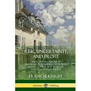 Risk, Uncertainty, and Profit: The Economic Theory of Uncertainty in Business Enterprise, and its Connection to Profit