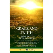 Grace and Truth; Under Twelve Different Aspects: Christian Lessons on Being Born Again, the Holy Spirit, God&rsquo;&rsquo;s