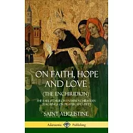 On Faith, Hope and Love (The Enchiridion): The Early Church Father&rsquo;&rsquo;s Christian Teachings on Prayer and Piety