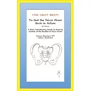 The Cheat Sheet to Get the Pelvic Floor Back in Action: A Short, Introductory Guide to Gaining Control of the Bladder