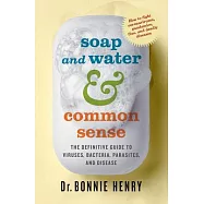 Soap and Water & Common Sense: The Definitive Guide to Viruses, Bacteria, Parasites, and Disease
