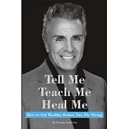 Tell Me, Teach Me, Heal Me: How to Get Healthy Before You Die Trying
