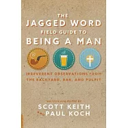 The Jagged Word Field Guide To Being A Man: Irreverent Observations from the Backyard, Bar, and Pulpit