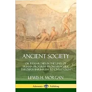 Ancient Society: Or Researches in the Lines of Human Progress from Savagery, Through Barbarism to Civilization