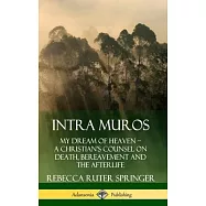 Intra Muros: My Dream of Heaven ? A Christian&rsquo;&rsquo;s Counsel on Death, Bereavement and the Afterlife (Hardcover)