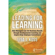 Leading for Learning: How Managers Can Get Business Results Through Developmental Coaching and Inspire Deep Employee