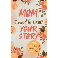 Mom, I Want to Hear Your Story: A Mother&rsquo;&rsquo;s Guided Journal To Share Her Life & Her Love