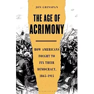 The Age of Acrimony: How Americans Fought to Fix Their Democracy, 1865-1915