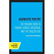 Agonistic Poetry: The Pindaric Mode in Pindar, Horace, H&ouml;lderlin, and the English Ode