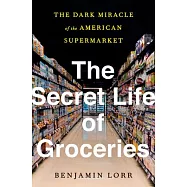 The Secret Life of Groceries: The Dark Miracle of the American Supermarket