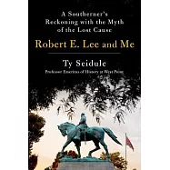 Robert E. Lee and Me: A Southerner&rsquo;&rsquo;s Reckoning with the Myth of the Lost Cause