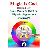 Magic Is God; Blessed Be!: More Power to Witches, Wizards, Pagans and Witchcraft.
