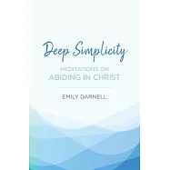 Deep Simplicity: Meditations on Abiding in Christ