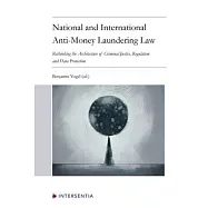 National and International Anti-Money Laundering Law: Rethinking the Architecture of Criminal Justice, Regulation and
