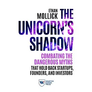 The Unicorn’’s Shadow: Combating the Dangerous Myths that Hold Back Startups, Founders, and Investors
