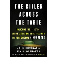 The Killer Across the Table: Unlocking the Secrets of Serial Killers and Predators with the FBI&rsquo;s Original Mindhunter