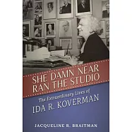 She Damn Near Ran the Studio: The Extraordinary Lives of Ida R. Koverman