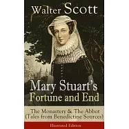 Mary Stuart&rsquo;&rsquo;s Fortune and End: The Monastery & The Abbot (Tales from Benedictine Sources) - Illustrated Edition