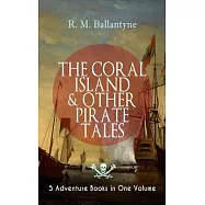 THE CORAL ISLAND & OTHER PIRATE TALES - 5 Adventure Books in One Volume: Including The Madman and the Pirate, Under the