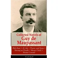 Collected Novels of Guy de Maupassant (Bel-Ami + A Life + Pierre and Jean + Strong as Death + Mont Oriol + Notre Coeur)