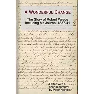 A Wonderful Change - The Story of Robert Wrede Including His Journal 1837-41