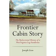 Frontier Cabin Story: The Rediscovered History of a West Virginia Log Farmhouse