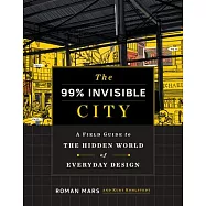 The 99% Invisible City: A Field Guide to the Hidden World of Everyday Design