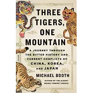 Three Tigers, One Mountain: A Journey Through the Bitter History and Current Conflicts of China, Korea, and Japan