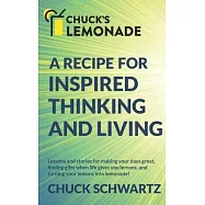 Chuck&rsquo;&rsquo;s Lemonade: A Recipe for: Inspired Thinking and Living, Finding Gifts When Life Gives You Lemons, and Turning