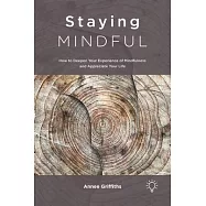 Staying Mindful: How to Deepen Your Experience of Mindfulness and Appreciate Your Life