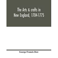 The arts & crafts in New England, 1704-1775; gleanings from Boston newspapers relating to painting, engraving