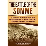 The Battle of the Somme: A Captivating Guide to One of the Most Devastating Events of the First World War That Took