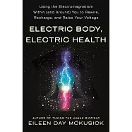 Electric Body, Electric Health: Using the Electromagnetism Around (and Within) You to Recharge, Rewire, and Raise Your