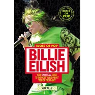 Idols of Pop: Billie Eilish: Your Unofficial Guide to the Most Talked about Teen on the Planet