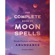 The Complete Book of Moon Spells: Rituals, Practices, and Potions for Abundance