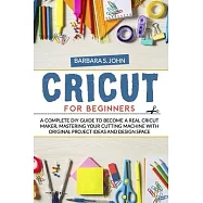 Cricut for Beginners: A complete DIY guide to become a real cricut maker, mastering your cutting machine with original