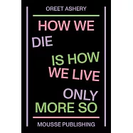 Oreet Ashery: How We Die Is How We Live Only More So