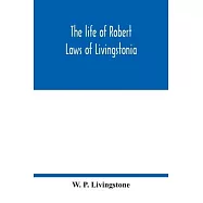 The life of Robert Laws of Livingstonia; a narrative of missionary adventure and achievement