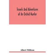 Travels and adventures of an orchid hunter. An account of canoe and camp life in Colombia, while collecting orchids in