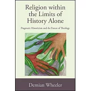 Religion Within the Limits of History Alone: Pragmatic Historicism and the Future of Theology
