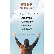 Mike My Brother: A Chronological and Poetic Look At: Addiction Depression Endurance Death