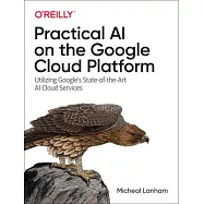 Practical AI on the Google Cloud Platform: Utilizing Google’’s State-Of-The-Art AI Cloud Services
