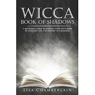 Wicca Book of Shadows: A Beginner’’s Guide to Keeping Your Own Book of Shadows and the History of Grimoires