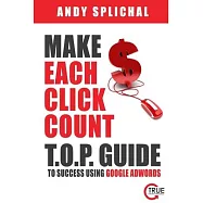Make Each Click Count: T.O.P. Guide To Success Using Google AdWords
